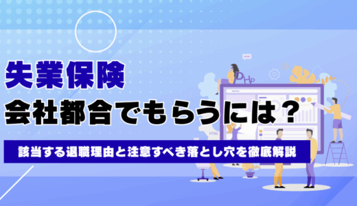 会社都合で失業保険をもらうには？該当する退職理由と注意すべき落とし穴を徹底解説