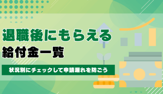 退職後にもらえる給付金一覧｜状況別にチェックして申請漏れを防ごう
