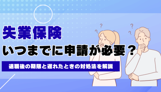 失業保険はいつまでに申請が必要？退職後の期限と遅れたときの対処法を解説