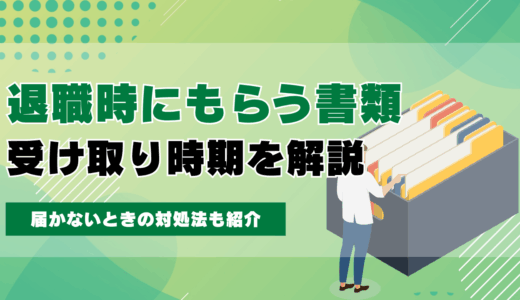 退職時にもらう書類一覧と受け取り時期を解説｜届かないときの対処法も紹介