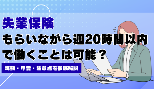 失業保険をもらいながら週20時間未満で働くのは大丈夫？減額・申告・注意点を徹底解説