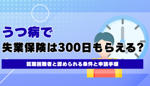 うつ病で失業保険は300日もらえる?就職困難者と認められる条件と申請手順